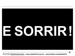 E   SORRIR   ! Prof.Dr. DadoSchneider  - www.   dado4314   .com.br - www.twitter.com/dado4314   