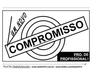 PRO , DE  PRO FISSIONAL   ! COM PRO MISSO UM NOVO Prof.Dr. DadoSchneider  - www.   dado4314   .com.br - www.twitter.com/dado4314   