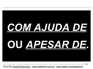 COM AJUDA DE  OU  APESAR DE . Prof.Dr. DadoSchneider  - www.   dado4314   .com.br - www.twitter.com/dado4314   