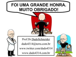 FOI UMA GRANDE HONRA. MUITO OBRIGADO! Prof.Dr. DadoSchneider [email_address] www.twitter.com/dado4314 www   .dado4314   .com.br 