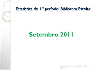 Estatística do 1.º período: Biblioteca Escolar biblioteca escolar_1.º período 2011-2012 (T.Olaio) Setembro 2011 