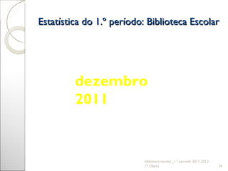 Estatística do 1.º período: Biblioteca Escolar biblioteca escolar_1.º período 2011-2012 (T.Olaio) dezembro 2011 