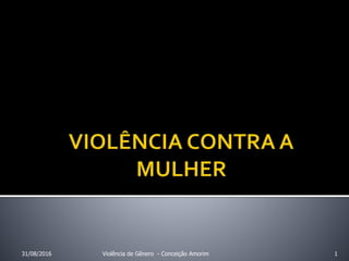 31/08/2016 Violência de Gênero - Conceição Amorim 1
 