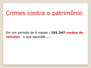 Crimes contra o patrimônio
Em um período de 6 meses : 191.347 roubos de
veículos o que equivale…. .
-
 
