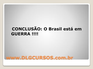 www.DLGCURSOS.com.br
CONCLUSÃO: O Brasil está em
GUERRA !!!!
 