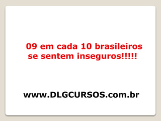 09 em cada 10 brasileiros
se sentem inseguros!!!!!
www.DLGCURSOS.com.br
 