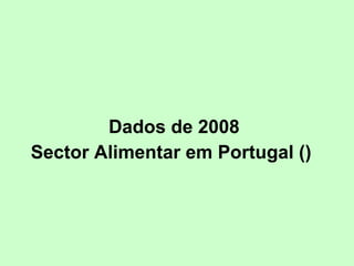 Dados de 2008 Sector Alimentar em Portugal ( )   