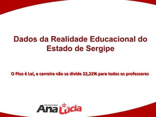 Dados da Realidade Educacional do
         Estado de Sergipe


O Piso é Lei, a carreira não se divide 22,22% para todos os professores
 