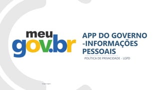 APP DO GOVERNO
-INFORMAÇÕES
PESSOAIS
POLÍTICA DE PRIVACIDADE - LGPD
Google imagens
 