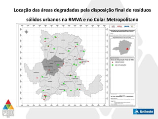 Locação das áreas degradadas pela disposição final de resíduos
sólidos urbanos na RMVA e no Colar Metropolitano
 