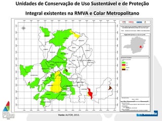 Unidades de Conservação de Uso Sustentável e de Proteção
Integral existentes na RMVA e Colar Metropolitano
Fonte: AUTOR, 2013.
 