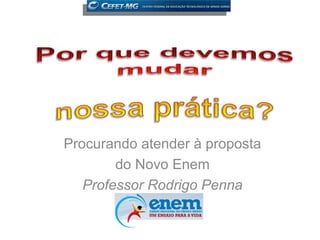 Procurando atender à proposta
        do Novo Enem
   Professor Rodrigo Penna
 
