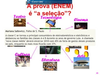 A prova (ENEM)
 Teatro
        é “a seleção”?
           Tecnologia
                             Cinema



Música                  Atualidades


 Cultura                      Arte
           Literatura

                                      29
 