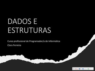 DADOS E
ESTRUTURAS
Curso profissional de Programador/a de Informática
Clara Ferreira
 