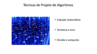 Técnicas de Projeto de Algoritmos
• Indução matemática
• Tentativa e erro
• Divisão e conquista
 