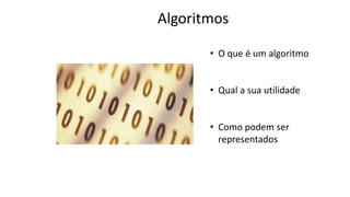 Algoritmos
• O que é um algoritmo
• Qual a sua utilidade
• Como podem ser
representados
 
