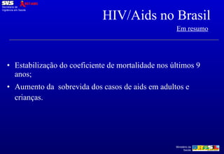 Estabilização do coeficiente de mortalidade nos últimos 9 anos; Aumento da  sobrevida dos casos de aids em adultos e crianças. HIV/Aids no Brasil Em resumo   