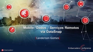 Mobile: Dados / Serviços Remotos
via DataSnap
[Landerson Gomes]
 