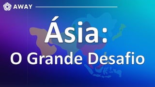 AWAY
Ásia:
O Grande Desafio
 