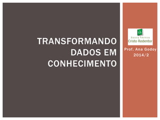 Prof. Ana Godoy
2014/2
TRANSFORMANDO
DADOS EM
CONHECIMENTO
 