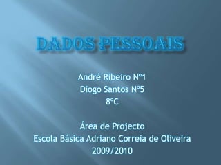 Dados Pessoais André Ribeiro Nº1 Diogo Santos Nº5 8ºC Área de Projecto Escola Básica Adriano Correia de Oliveira 2009/2010 