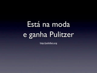 Está na moda
e ganha Pulitzer
     http://politifact.org
 