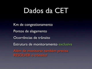 Dados da CET
Km de congestionamento
Pontos de alagamento
Ocorrências de trânsito
Estrutura de monitoramento exclusiva
Além de monitorar, também precisa
RESOLVER o trânsito!
 