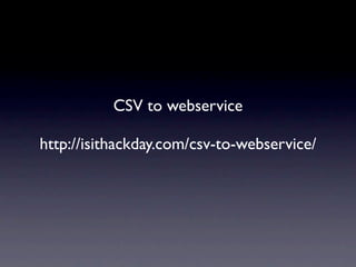 CSV to webservice

http://isithackday.com/csv-to-webservice/
 
