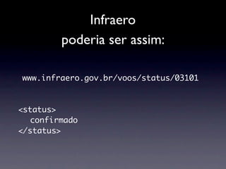 Infraero
        poderia ser assim:

www.infraero.gov.br/voos/status/03101


<status>
  confirmado
</status>
 
