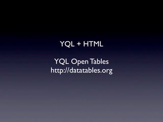 YQL + HTML

 YQL Open Tables
http://datatables.org
 