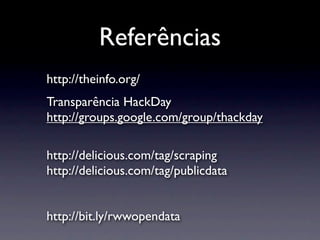 Referências
http://theinfo.org/
Transparência HackDay
http://groups.google.com/group/thackday

http://delicious.com/tag/scraping
http://delicious.com/tag/publicdata


http://bit.ly/rwwopendata
 