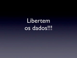 Libertem
os dados!!!
 