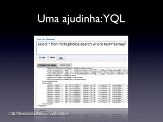Uma ajudinha:YQL




http://developer.yahoo.com/yql/console
 