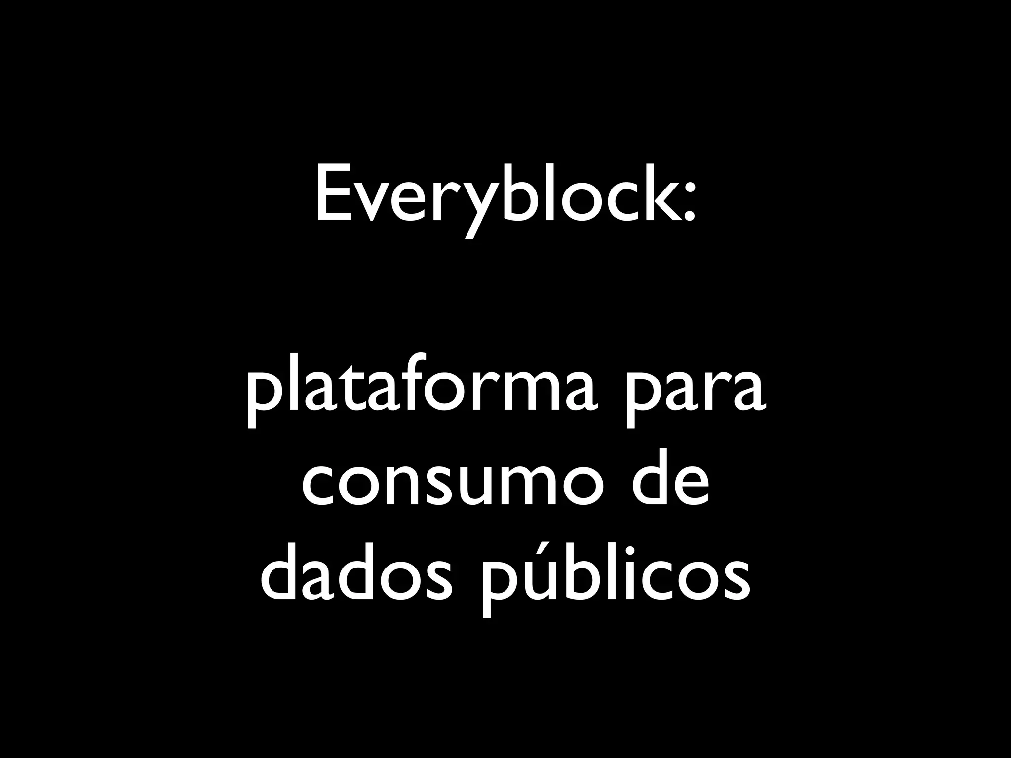 Everyblock:

plataforma para
  consumo de
dados públicos
 