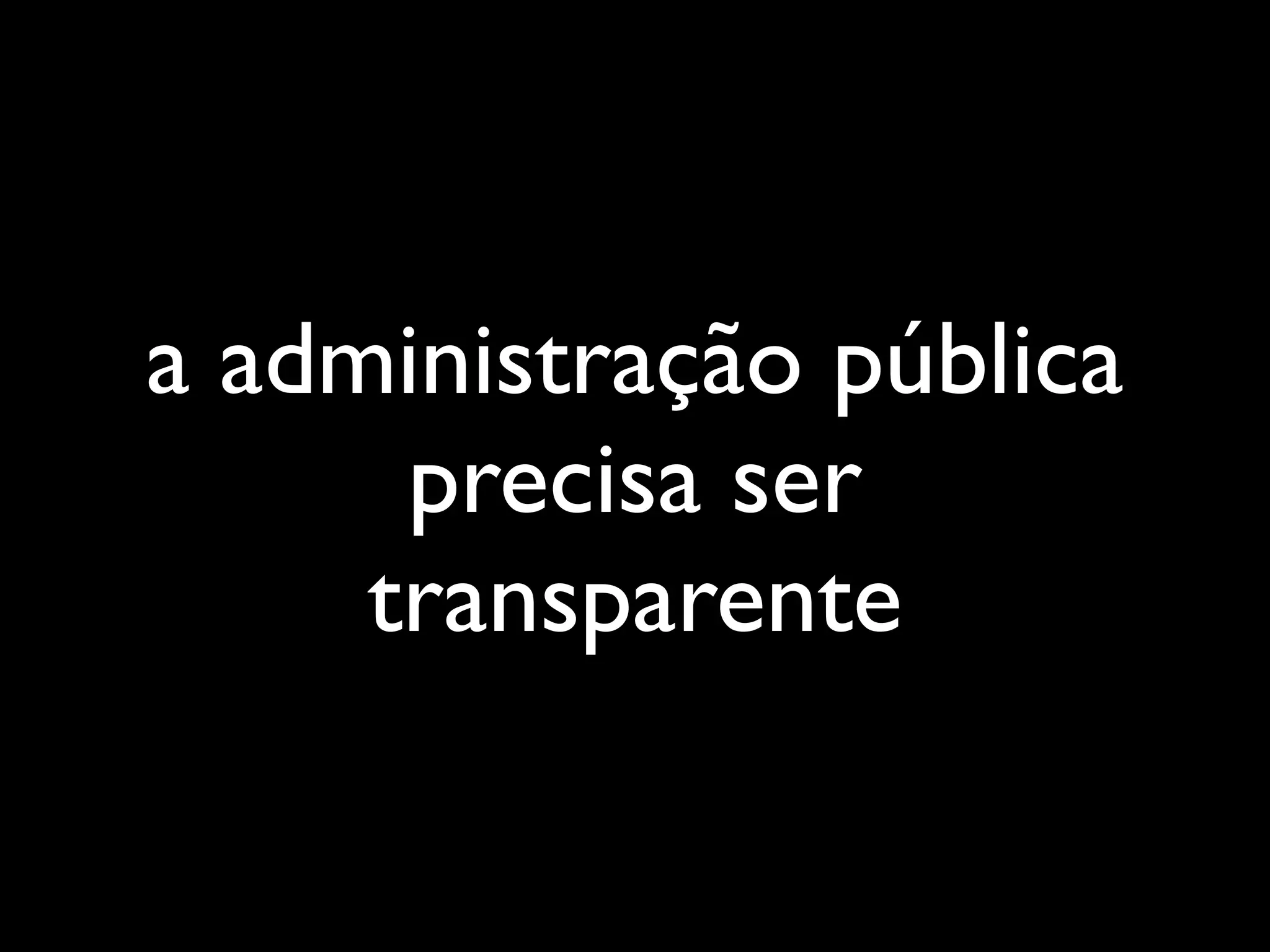 a administração pública
      precisa ser
     transparente
 