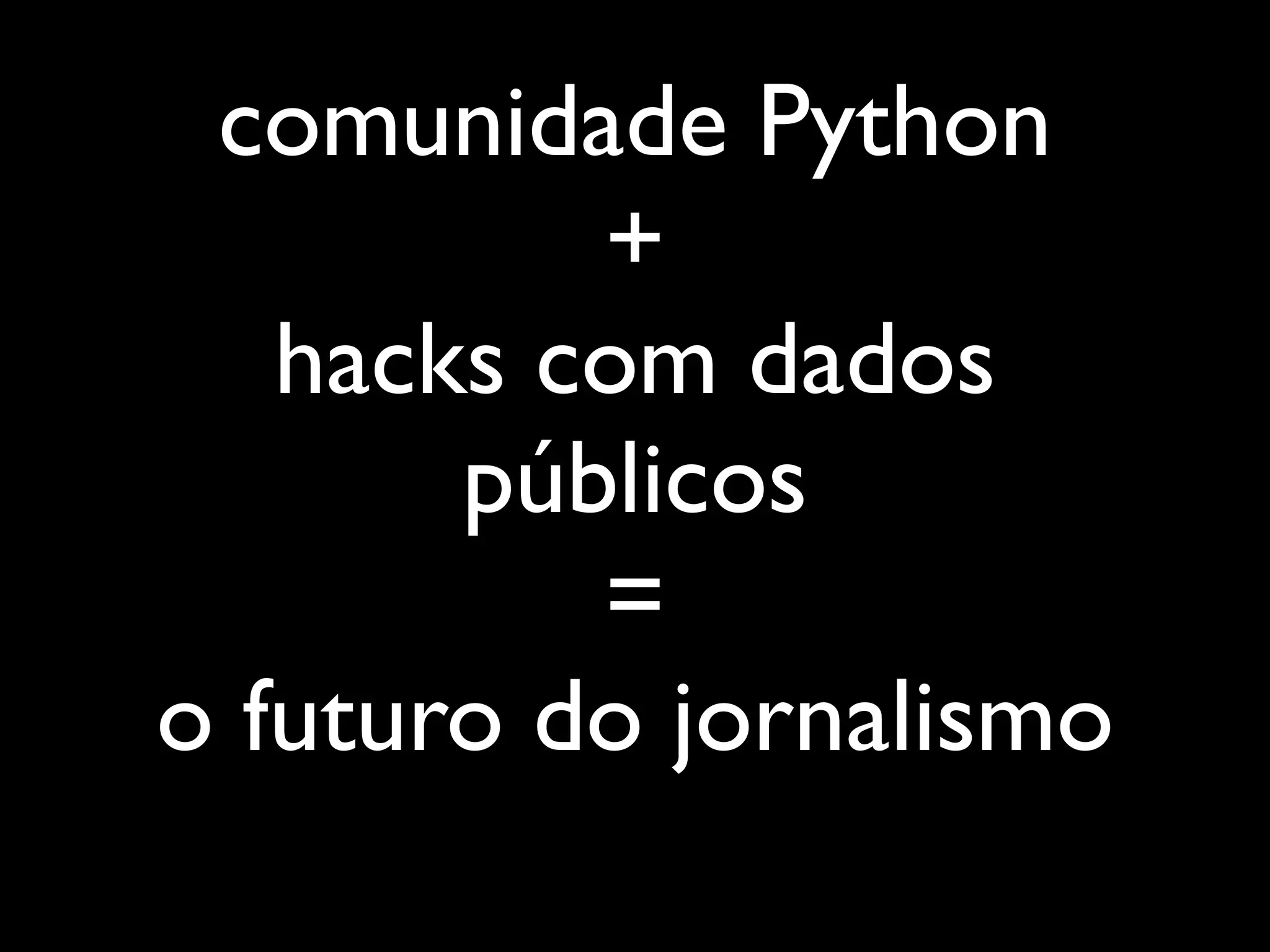 comunidade Python
          +
   hacks com dados
       públicos
          =
o futuro do jornalismo
 