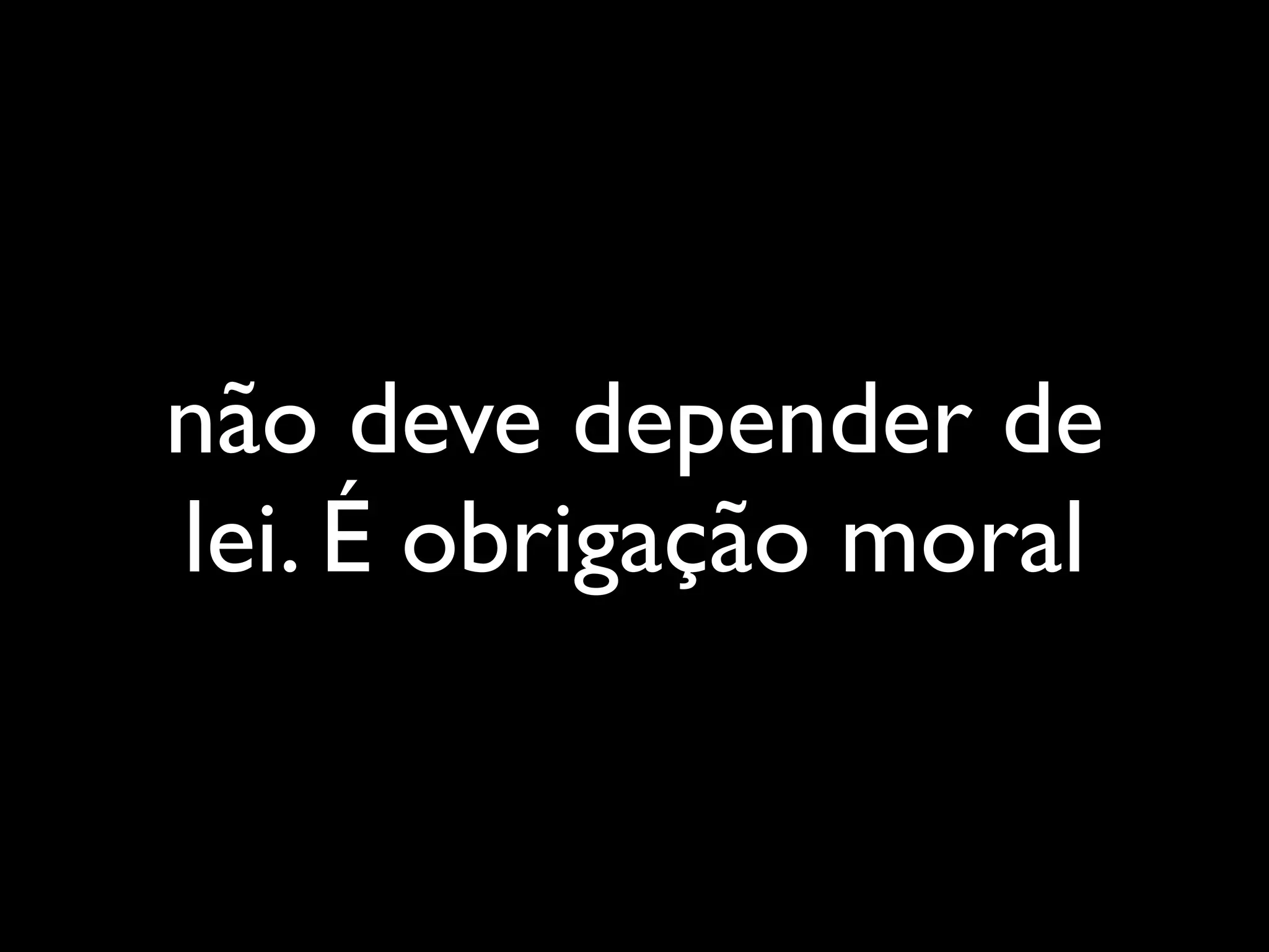 não deve depender de
lei. É obrigação moral
 