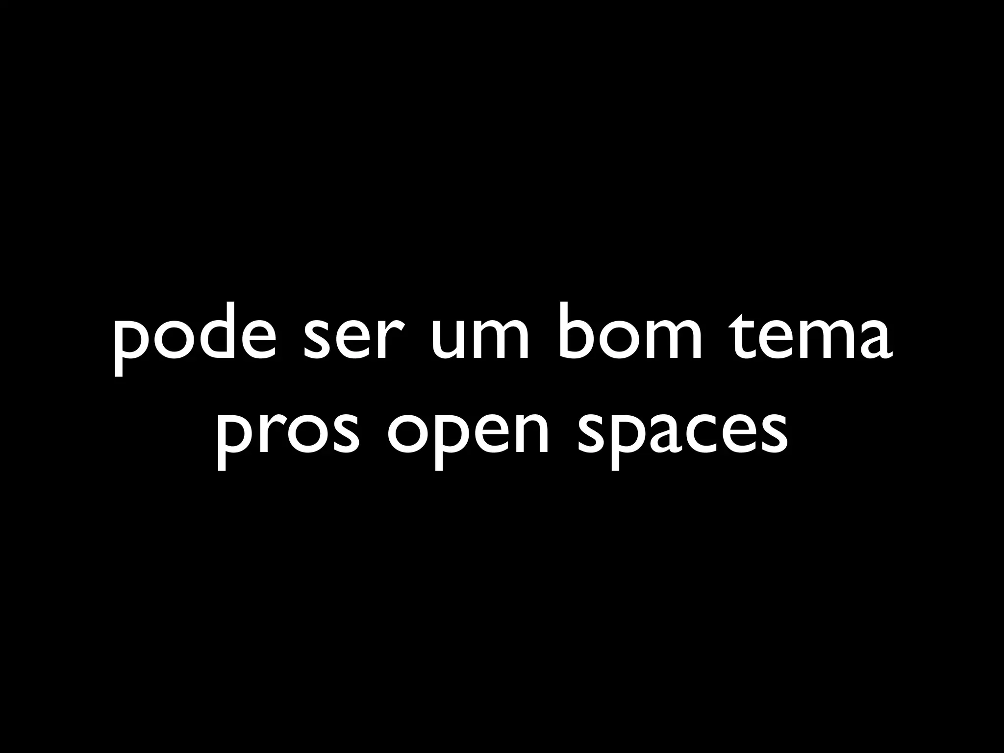 pode ser um bom tema
  pros open spaces
 