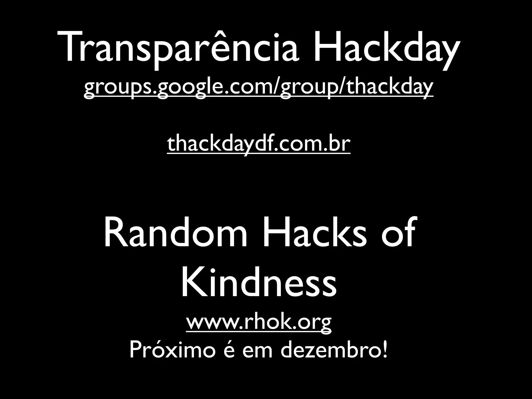 Transparência Hackday
 groups.google.com/group/thackday

        thackdaydf.com.br


  Random Hacks of
     Kindness
          www.rhok.org
     Próximo é em dezembro!
 