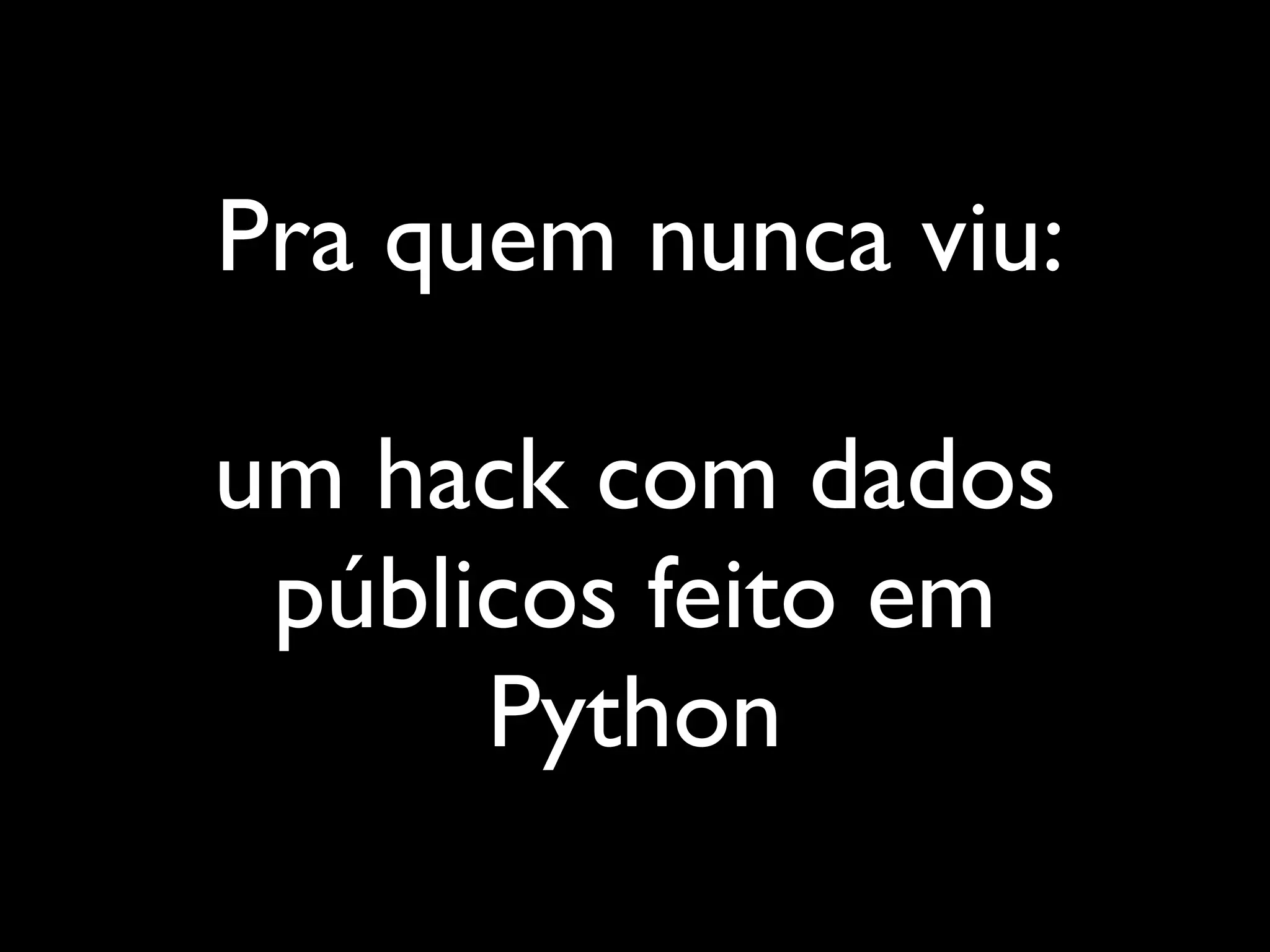 Pra quem nunca viu:

um hack com dados
 públicos feito em
      Python
 