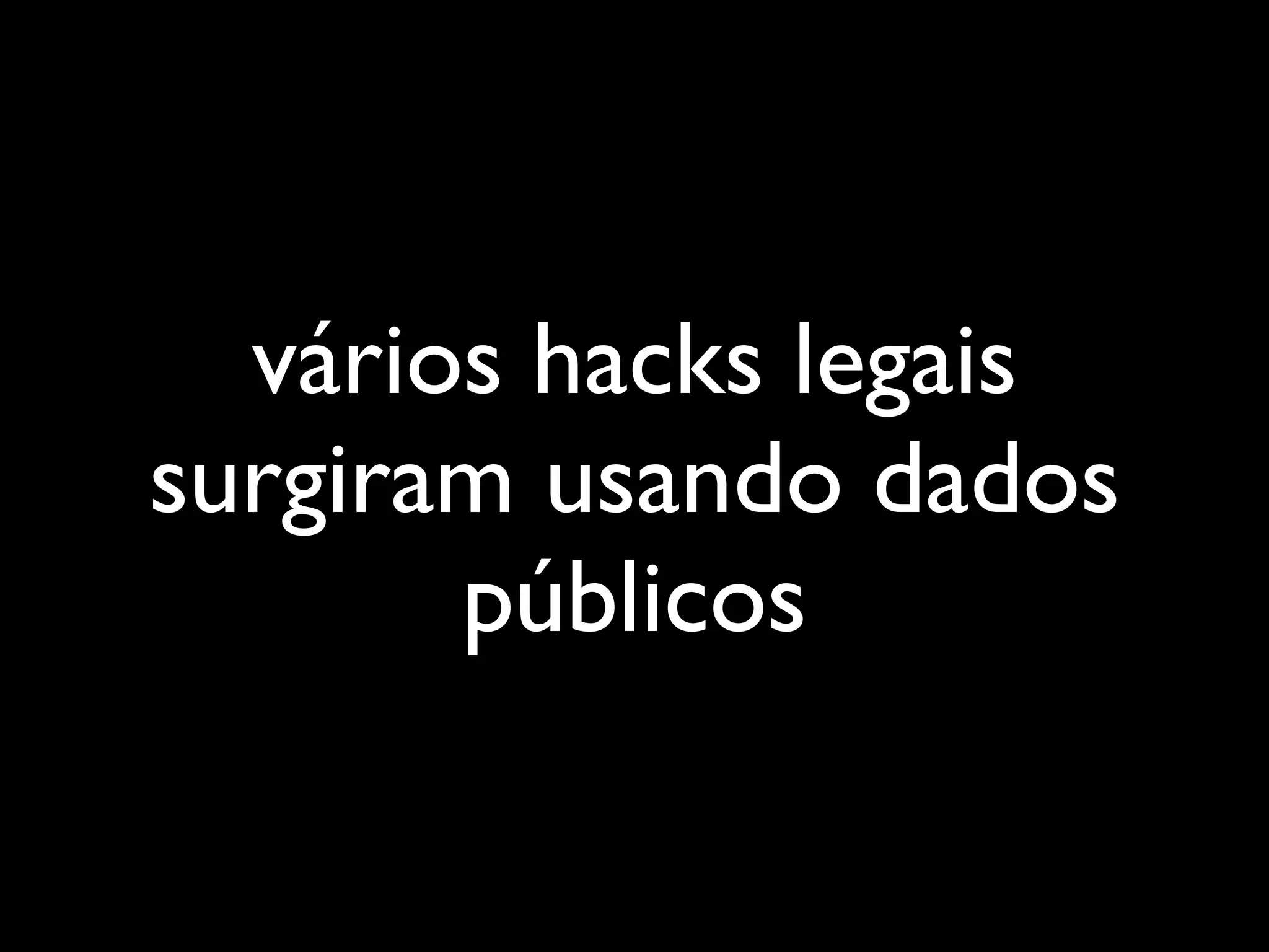 vários hacks legais
surgiram usando dados
       públicos
 