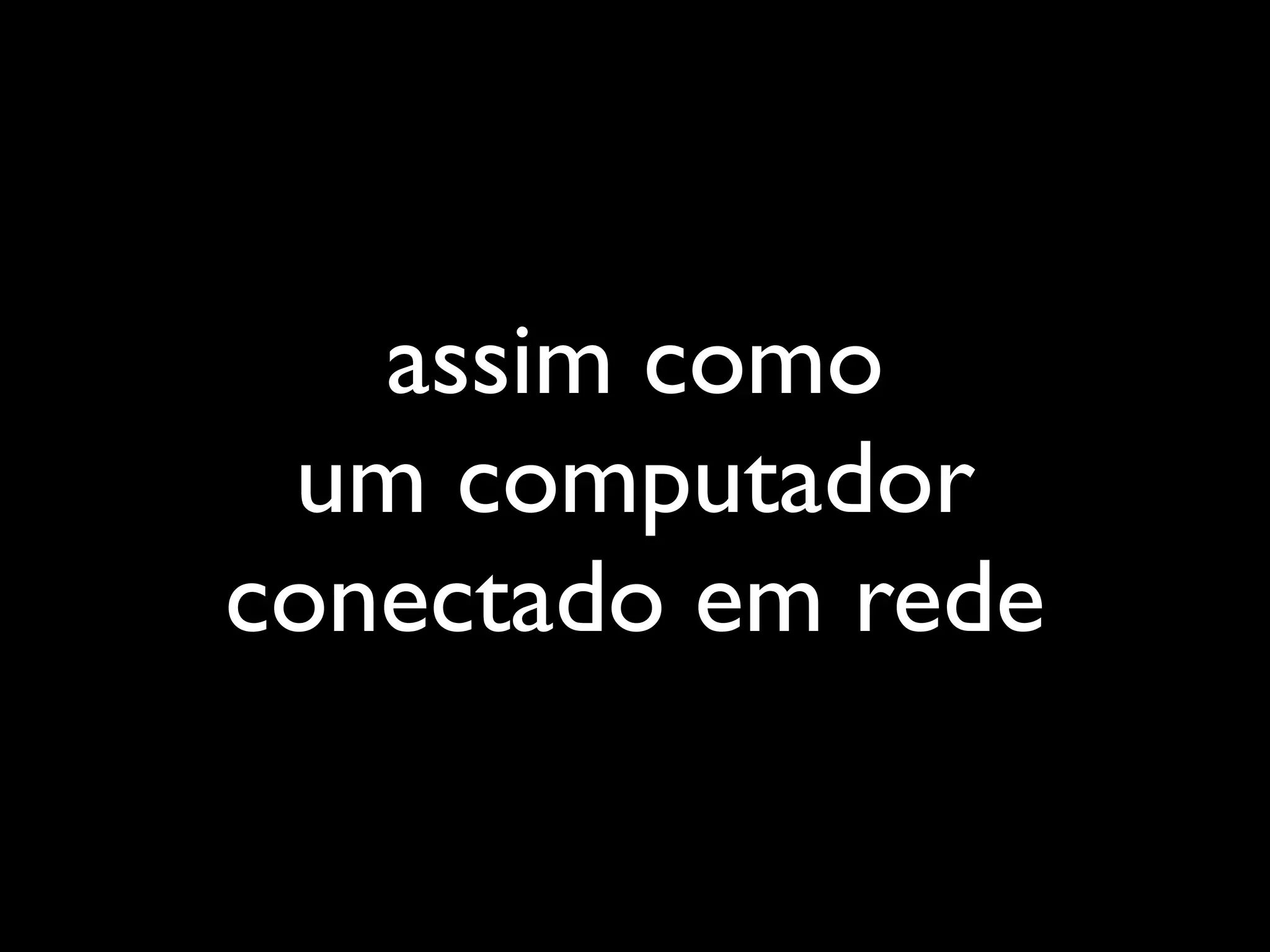assim como
 um computador
conectado em rede
 