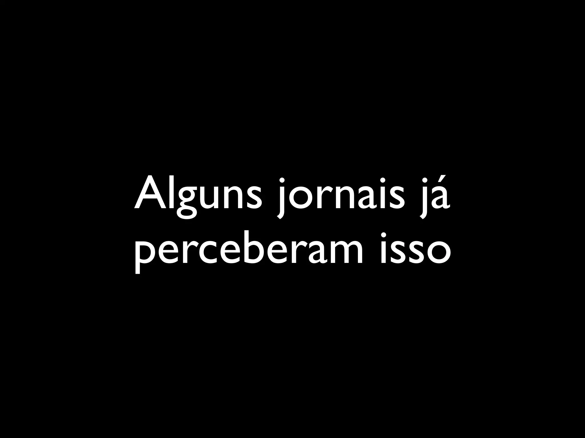 Alguns jornais já
perceberam isso
 