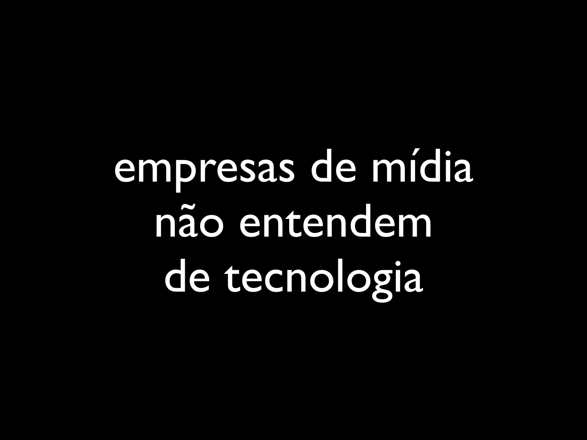 empresas de mídia
 não entendem
  de tecnologia
 
