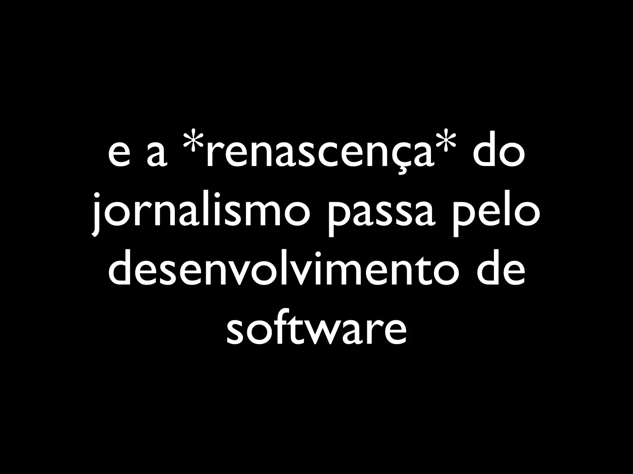 e a *renascença* do
jornalismo passa pelo
 desenvolvimento de
       software
 