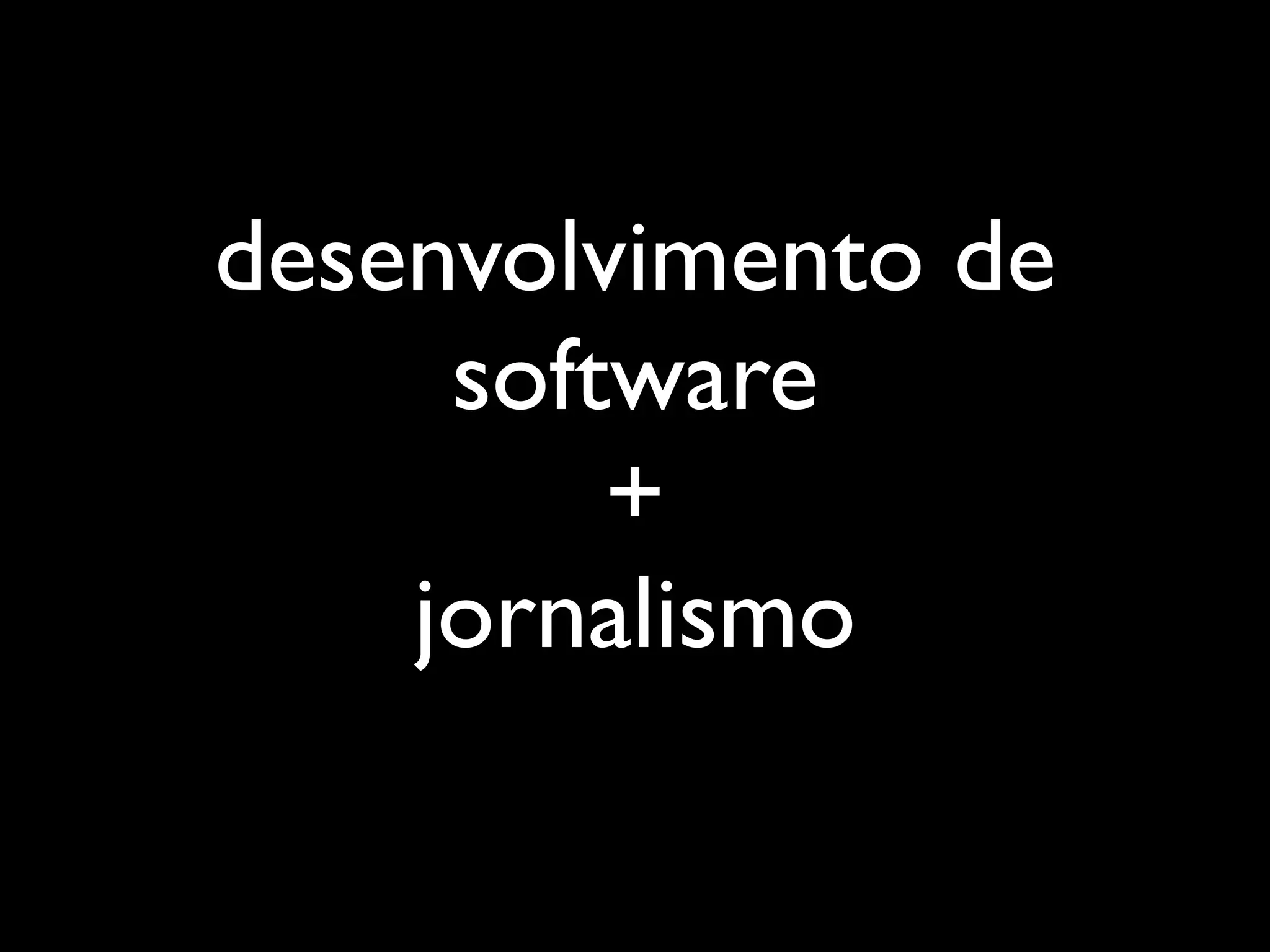 desenvolvimento de
     software
         +
    jornalismo
 