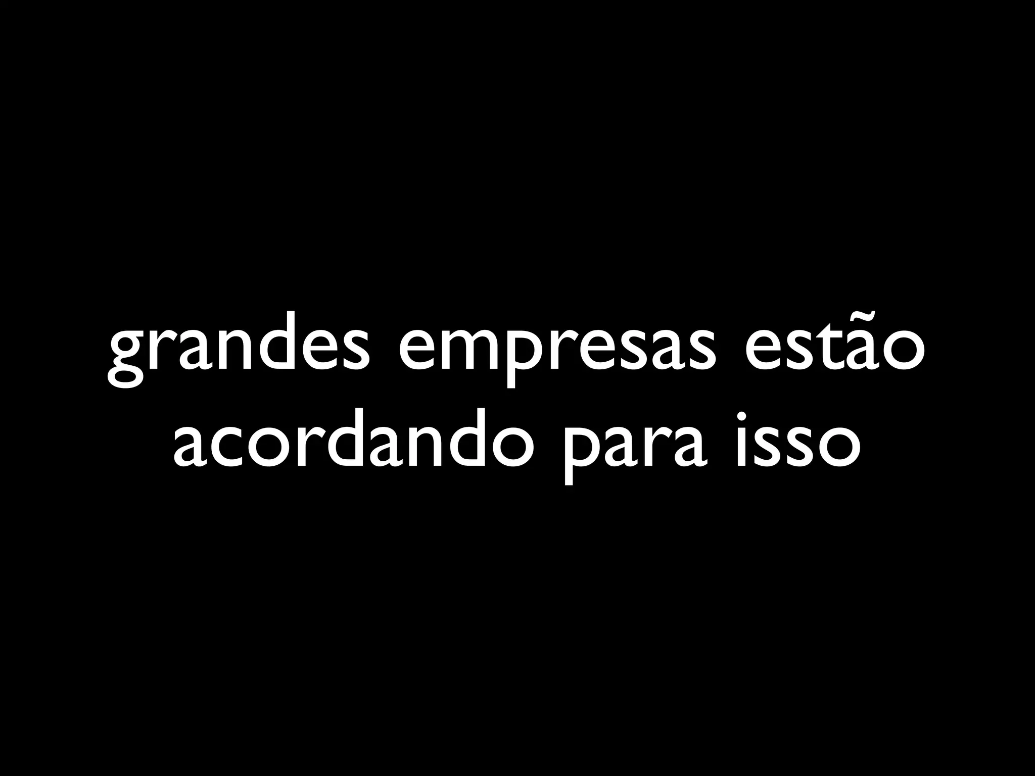 grandes empresas estão
  acordando para isso
 