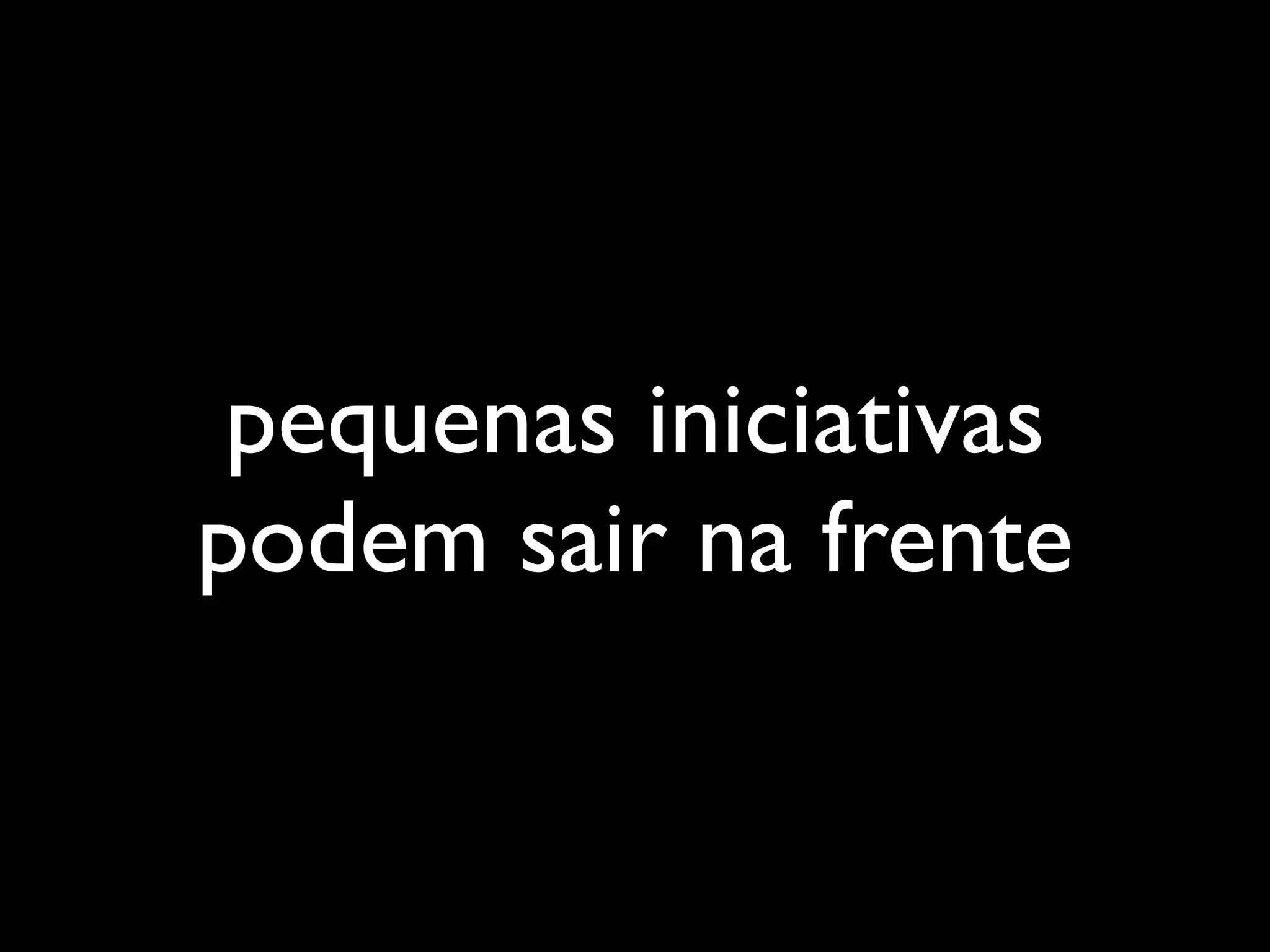 pequenas iniciativas
podem sair na frente
 