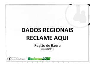 DADOS	
  REGIONAIS	
  
 RECLAME	
  AQUI	
  
     Região	
  de	
  Bauru	
  
           JUNHO/211	
  
 