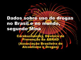 Dados sobre uso de drogas
no Brasil e no mundo,
segundo Mina
Carakushansky, Diretora de
Prevenção da ABRAD
(Associação Brasileira de
Alcoolismo e Drogas)
 